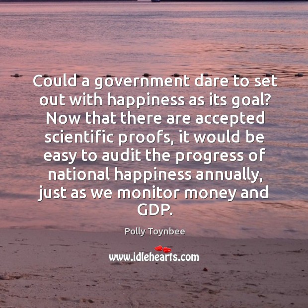 Could a government dare to set out with happiness as its goal? Polly Toynbee Picture Quote