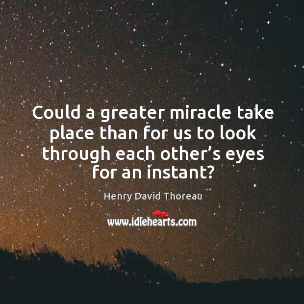 Could a greater miracle take place than for us to look through each other’s eyes for an instant? Henry David Thoreau Picture Quote