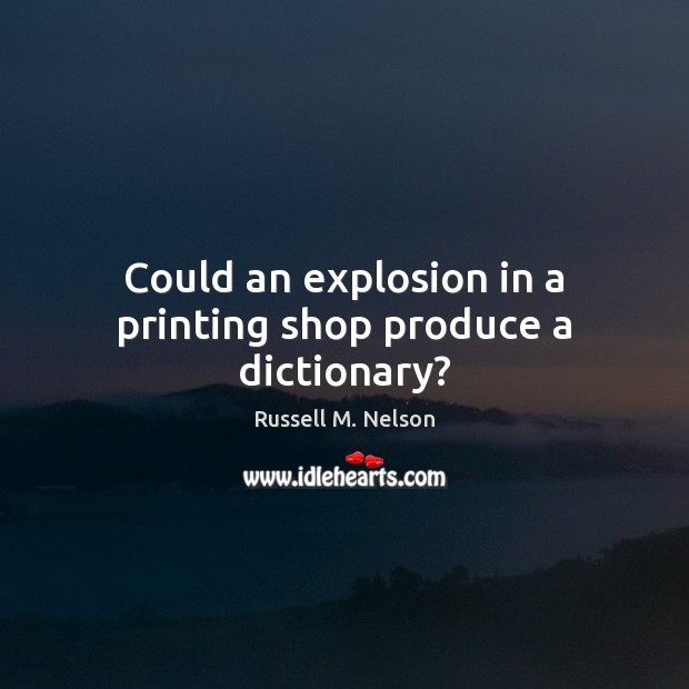 Could an explosion in a printing shop produce a dictionary? Russell M. Nelson Picture Quote