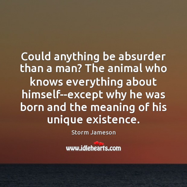 Could anything be absurder than a man? The animal who knows everything Storm Jameson Picture Quote