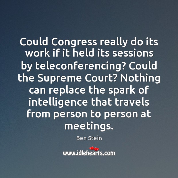 Could Congress really do its work if it held its sessions by Ben Stein Picture Quote