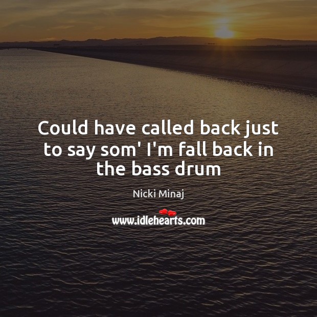 Could have called back just to say som’ I’m fall back in the bass drum Nicki Minaj Picture Quote