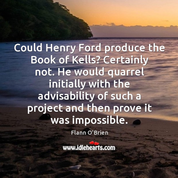 Could Henry Ford produce the Book of Kells? Certainly not. He would Image
