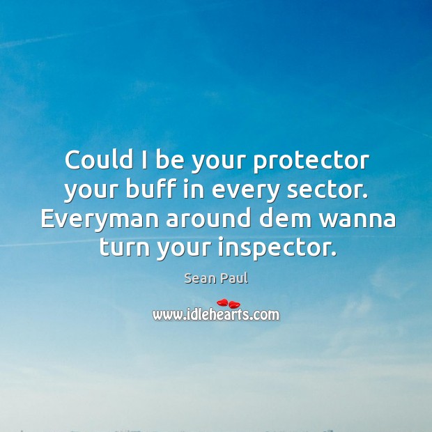 Could I be your protector your buff in every sector. Everyman around dem wanna turn your inspector. Sean Paul Picture Quote