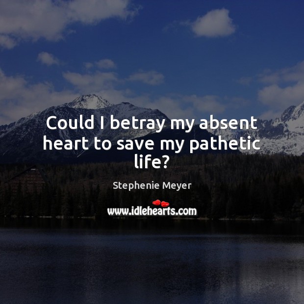 Could I betray my absent heart to save my pathetic life? Image