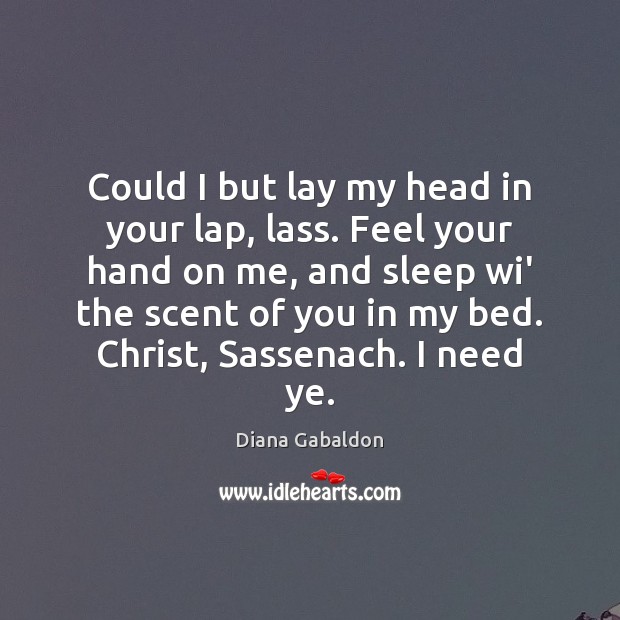 Could I but lay my head in your lap, lass. Feel your Diana Gabaldon Picture Quote