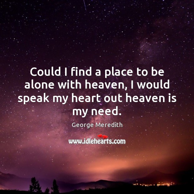 Could I find a place to be alone with heaven, I would George Meredith Picture Quote