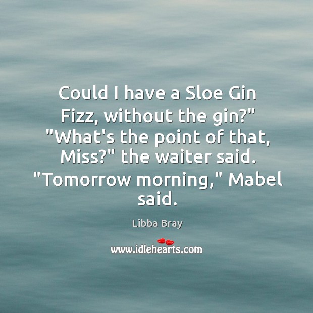 Could I have a Sloe Gin Fizz, without the gin?” “What’s the Libba Bray Picture Quote