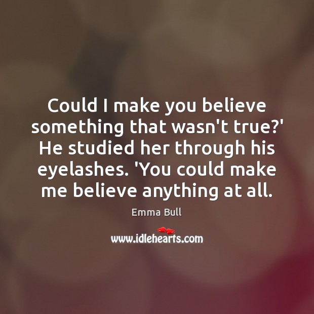 Could I make you believe something that wasn’t true?’ He studied Emma Bull Picture Quote