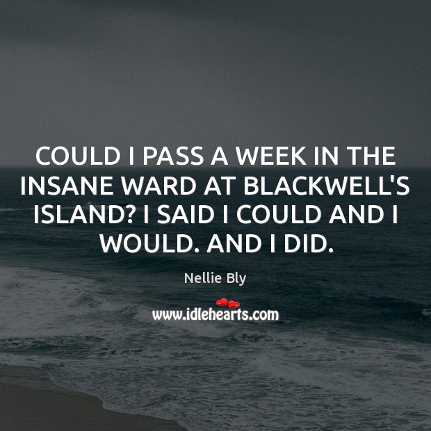 COULD I PASS A WEEK IN THE INSANE WARD AT BLACKWELL’S ISLAND? Nellie Bly Picture Quote