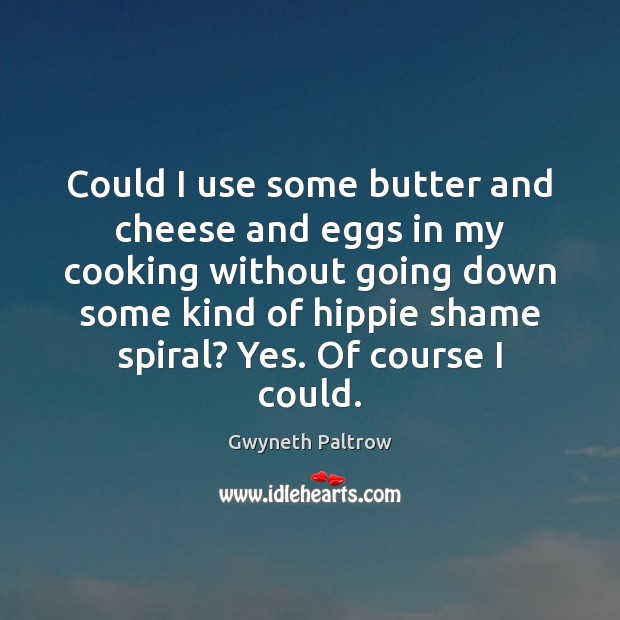 Could I use some butter and cheese and eggs in my cooking Gwyneth Paltrow Picture Quote