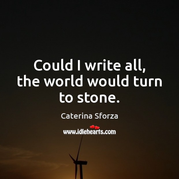 Could I write all, the world would turn to stone. Caterina Sforza Picture Quote