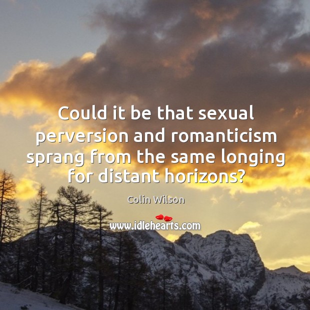Could it be that sexual perversion and romanticism sprang from the same Colin Wilson Picture Quote