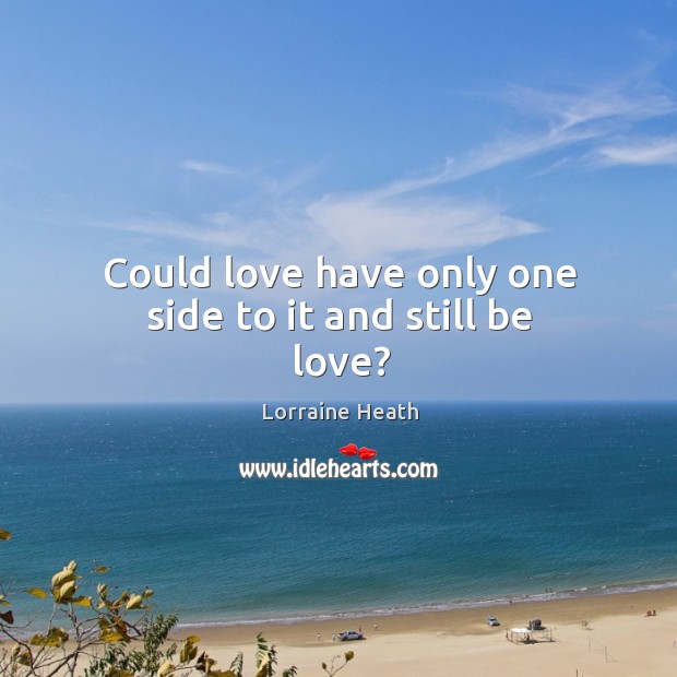 Could love have only one side to it and still be love? Lorraine Heath Picture Quote