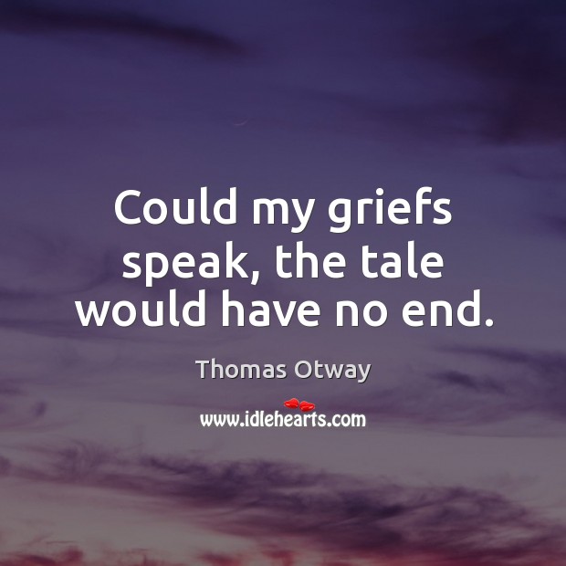 Could my griefs speak, the tale would have no end. Thomas Otway Picture Quote