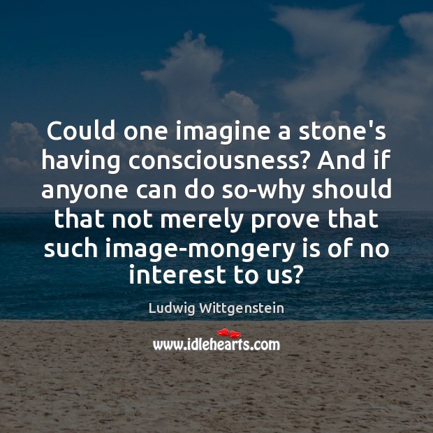 Could one imagine a stone’s having consciousness? And if anyone can do Ludwig Wittgenstein Picture Quote