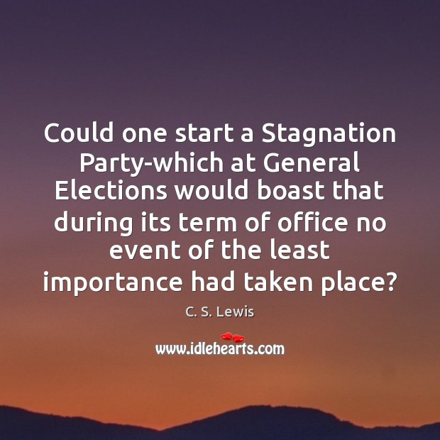 Could one start a Stagnation Party-which at General Elections would boast that Image