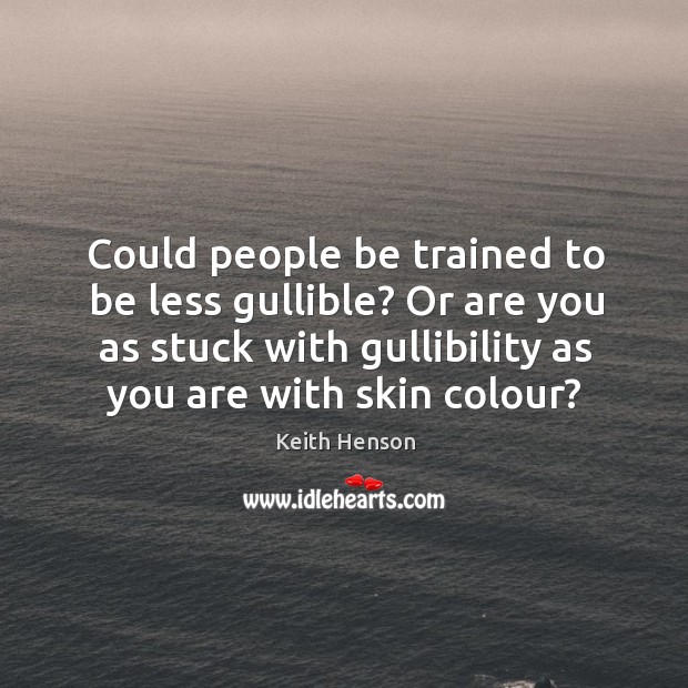 Could people be trained to be less gullible? or are you as stuck with gullibility as you are with skin colour? Keith Henson Picture Quote