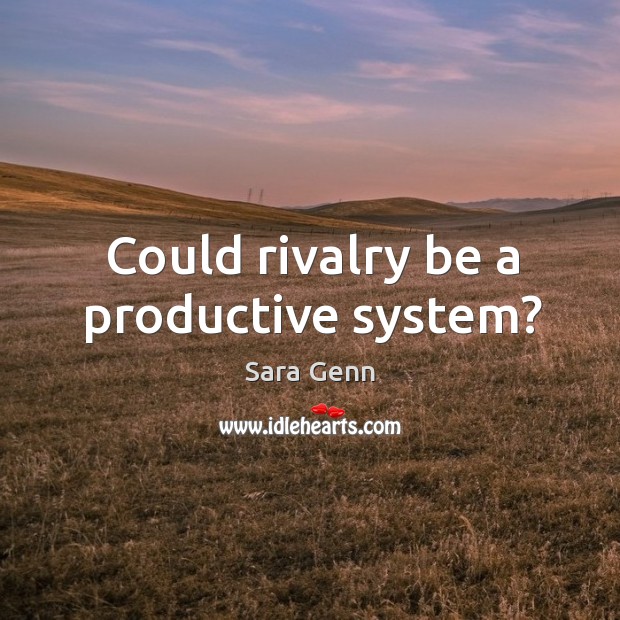 Could rivalry be a productive system? Sara Genn Picture Quote