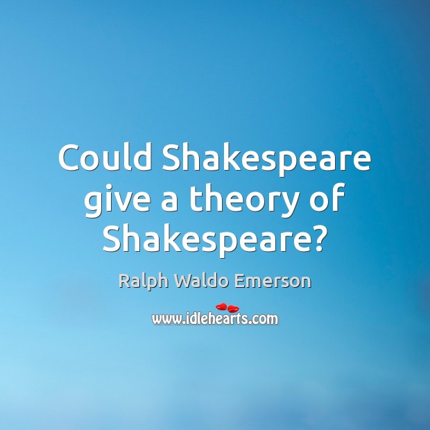 Could Shakespeare give a theory of Shakespeare? Ralph Waldo Emerson Picture Quote