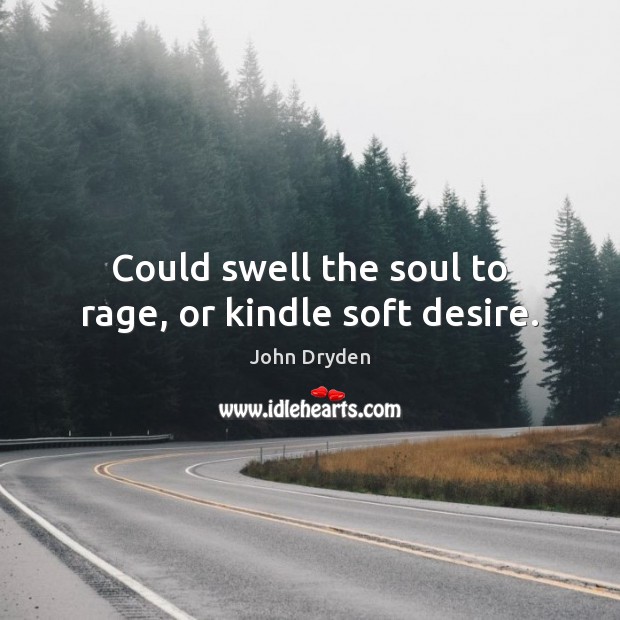 Could swell the soul to rage, or kindle soft desire. John Dryden Picture Quote