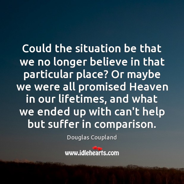 Could the situation be that we no longer believe in that particular Douglas Coupland Picture Quote