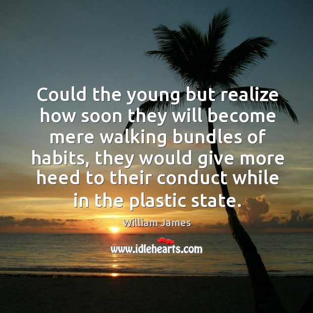 Could the young but realize how soon they will become mere walking bundles of habits Image