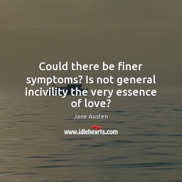 Could there be finer symptoms? Is not general incivility the very essence of love? Image