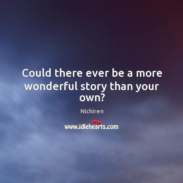 Could there ever be a more wonderful story than your own? Nichiren Picture Quote