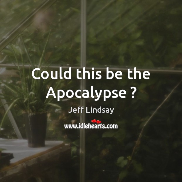 Could this be the Apocalypse ? Jeff Lindsay Picture Quote