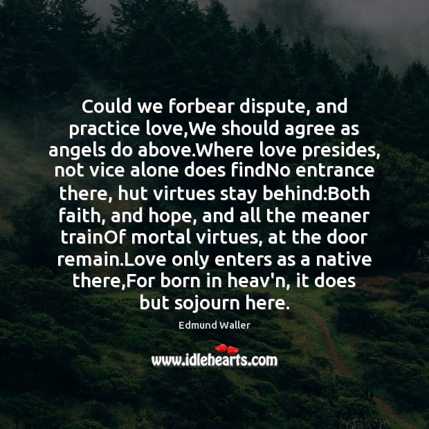 Could we forbear dispute, and practice love,We should agree as angels Edmund Waller Picture Quote