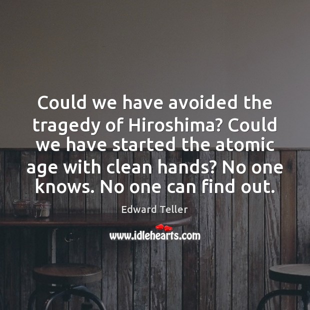 Could we have avoided the tragedy of Hiroshima? Could we have started Edward Teller Picture Quote