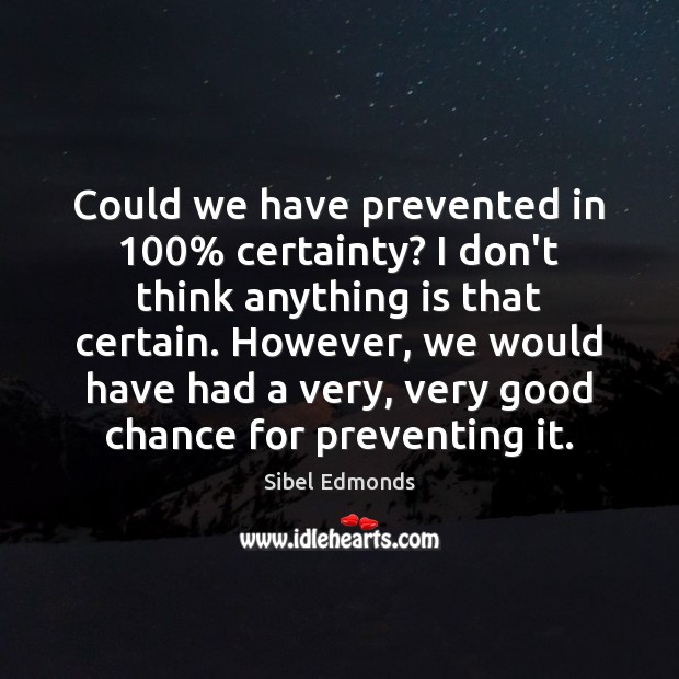 Could we have prevented in 100% certainty? I don’t think anything is that Sibel Edmonds Picture Quote