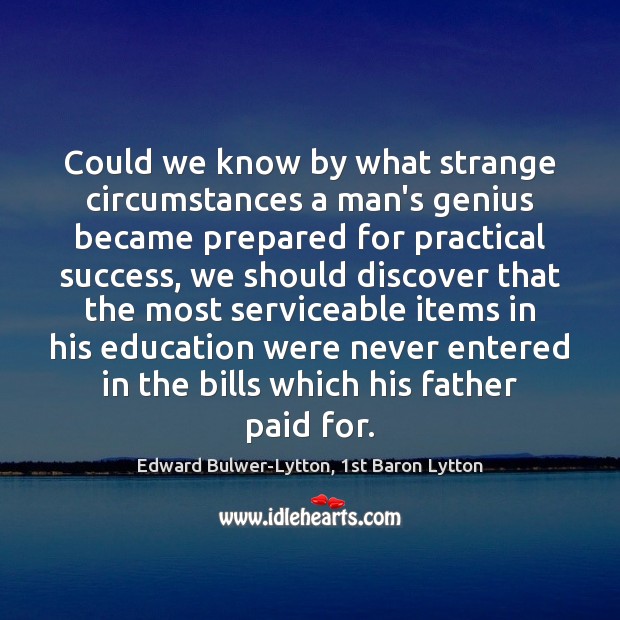 Could we know by what strange circumstances a man’s genius became prepared Edward Bulwer-Lytton, 1st Baron Lytton Picture Quote