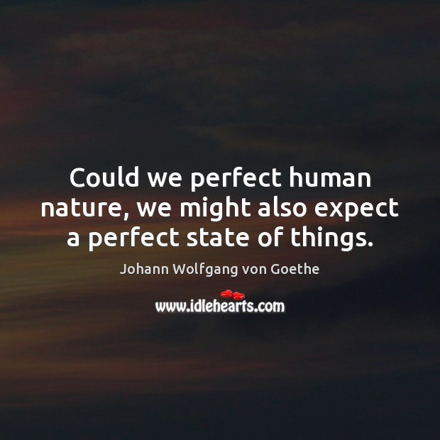 Could we perfect human nature, we might also expect a perfect state of things. Johann Wolfgang von Goethe Picture Quote