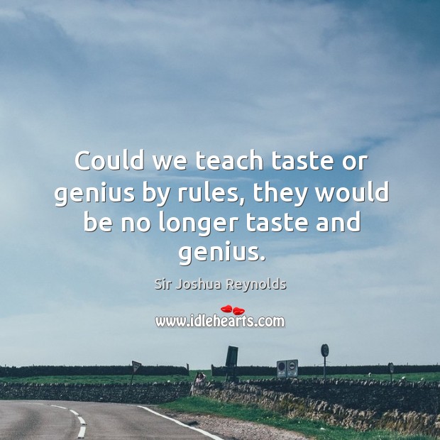 Could we teach taste or genius by rules, they would be no longer taste and genius. Image
