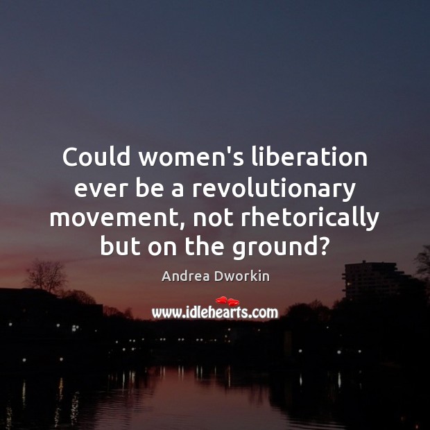 Could women’s liberation ever be a revolutionary movement, not rhetorically but on Andrea Dworkin Picture Quote
