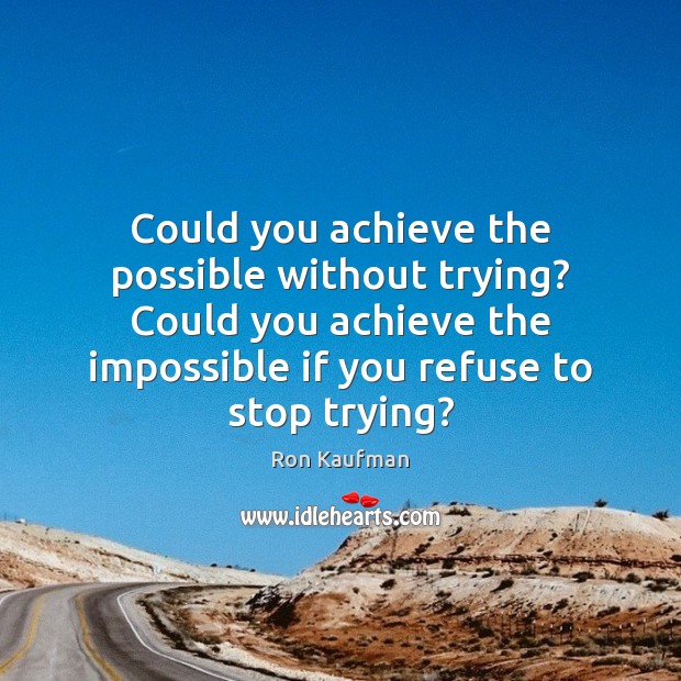 Could you achieve the possible without trying? Could you achieve the impossible Image