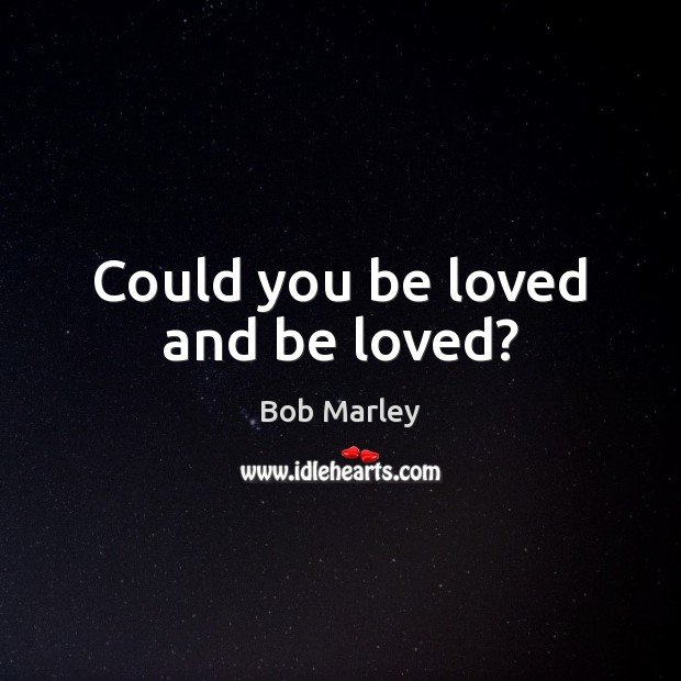 Could you be loved and be loved? Bob Marley Picture Quote