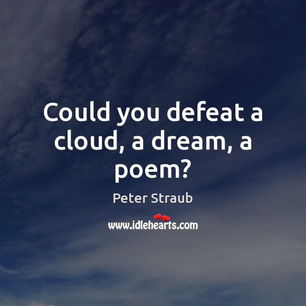 Could you defeat a cloud, a dream, a poem? Peter Straub Picture Quote