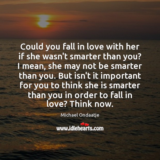 Could you fall in love with her if she wasn’t smarter than Michael Ondaatje Picture Quote