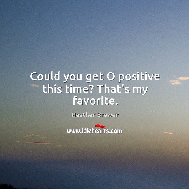 Could you get O positive this time? That’s my favorite. Heather Brewer Picture Quote