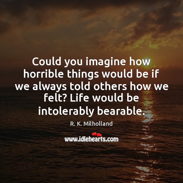 Could you imagine how horrible things would be if we always told R. K. Milholland Picture Quote