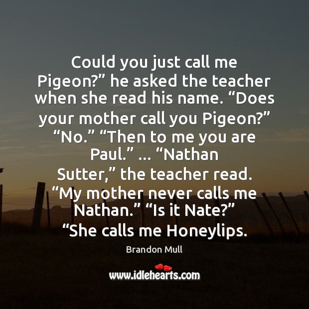 Could you just call me Pigeon?” he asked the teacher when she Brandon Mull Picture Quote