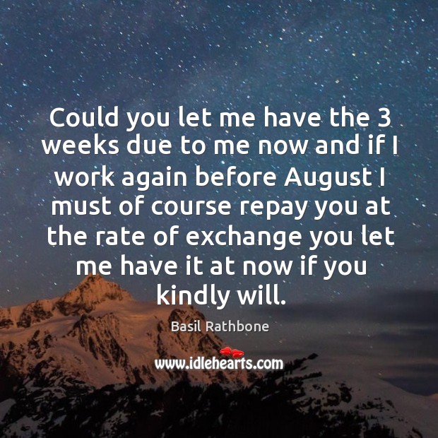 Could you let me have the 3 weeks due to me now and Basil Rathbone Picture Quote