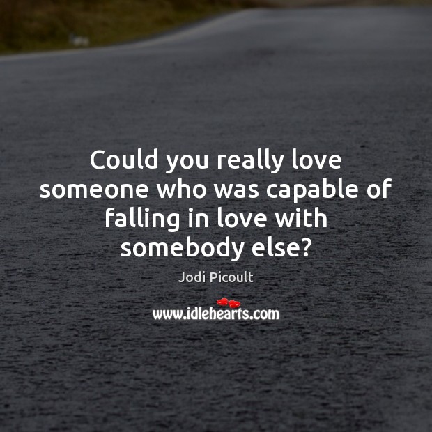 Could you really love someone who was capable of falling in love with somebody else? Love Someone Quotes Image