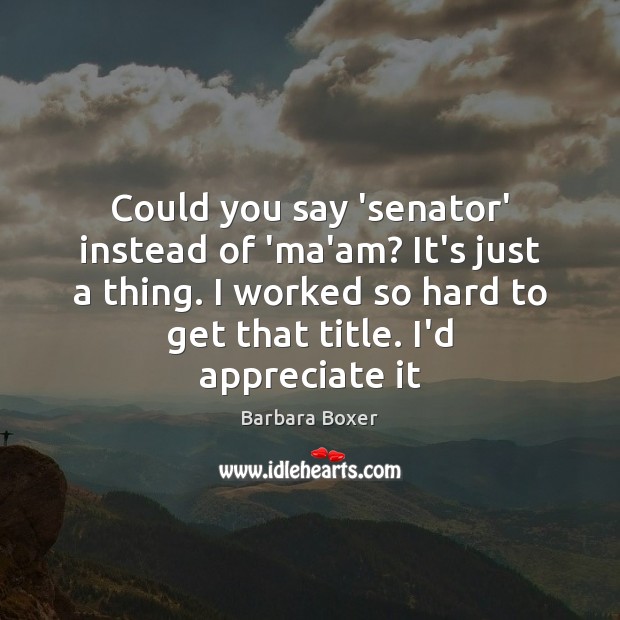 Could you say ‘senator’ instead of ‘ma’am? It’s just a thing. I Barbara Boxer Picture Quote