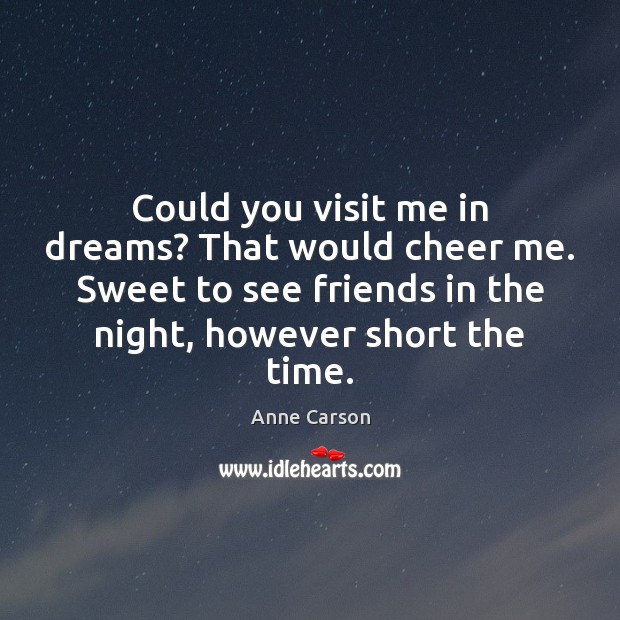 Could you visit me in dreams? That would cheer me. Sweet to Anne Carson Picture Quote