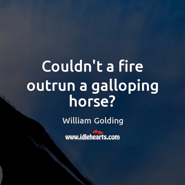 Couldn’t a fire outrun a galloping horse? William Golding Picture Quote