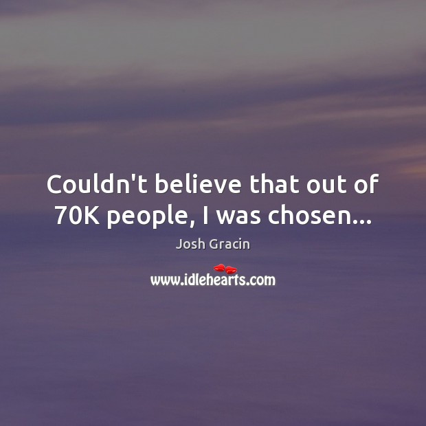Couldn’t believe that out of 70K people, I was chosen… Josh Gracin Picture Quote